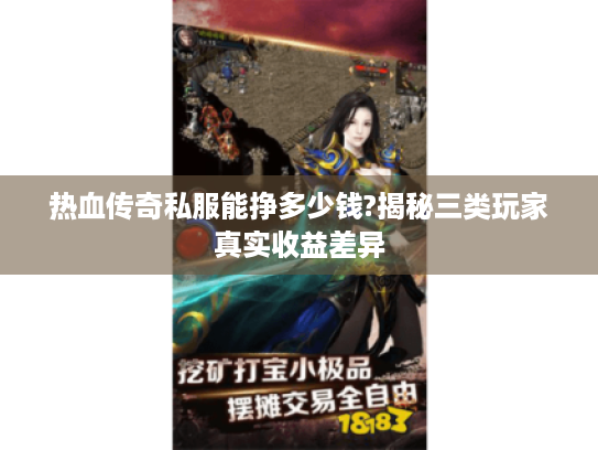 热血传奇私服能挣多少钱?揭秘三类玩家真实收益差异 热血传奇私服能挣多少钱?揭秘三类玩家真实收益差异