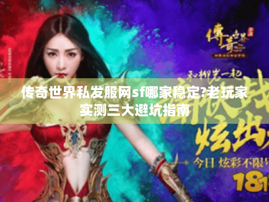 传奇世界私发服网sf哪家稳定?老玩家实测三大避坑指南 传奇世界私发服网sf哪家稳定?老玩家实测三大避坑指南