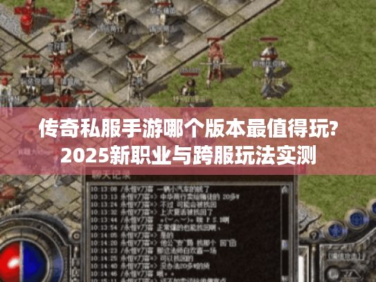 传奇私服手游哪个版本最值得玩?2025新职业与跨服玩法实测 传奇私服手游哪个版本最值得玩?2025新职业与跨服玩法实测