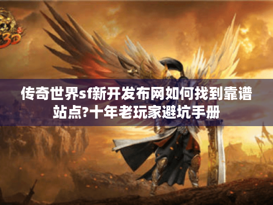 传奇世界sf新开发布网如何找到靠谱站点?十年老玩家避坑手册 传奇世界sf新开发布网如何找到靠谱站点?十年老玩家避坑手册