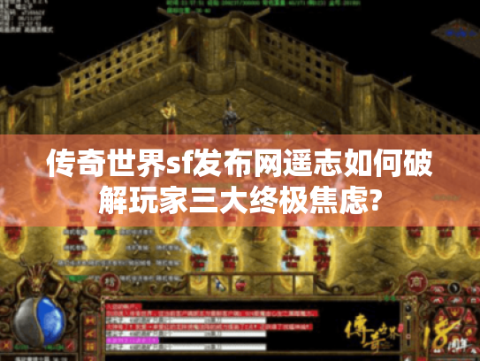 传奇世界sf发布网遥志如何破解玩家三大终极焦虑?