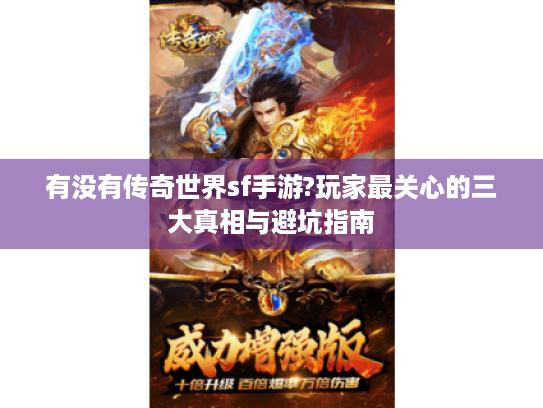 有没有传奇世界sf手游?玩家最关心的三大真相与避坑指南 有没有传奇世界sf手游?玩家最关心的三大真相与避坑指南
