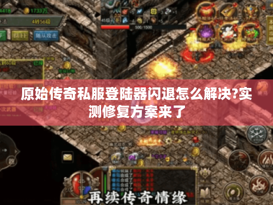 原始传奇私服登陆器闪退怎么解决?实测修复方案来了