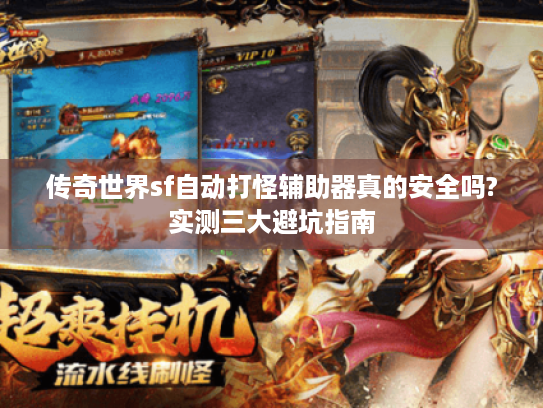 传奇世界sf自动打怪辅助器真的安全吗?实测三大避坑指南 传奇世界sf自动打怪辅助器真的安全吗?实测三大避坑指南