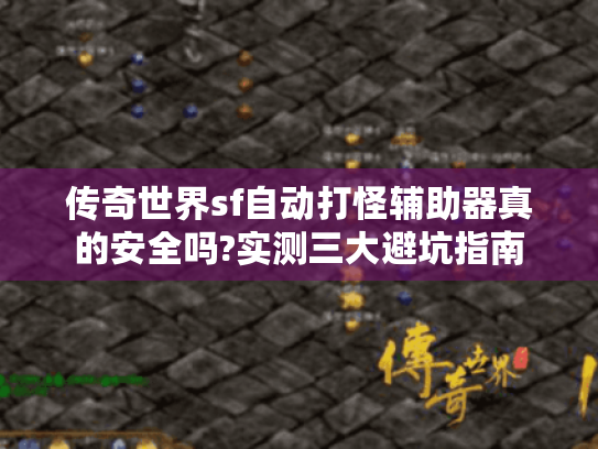 传奇世界sf自动打怪辅助器真的安全吗?实测三大避坑指南 传奇世界sf自动打怪辅助器真的安全吗?实测三大避坑指南