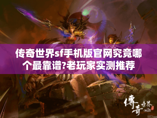 传奇世界sf手机版官网究竟哪个最靠谱?老玩家实测推荐