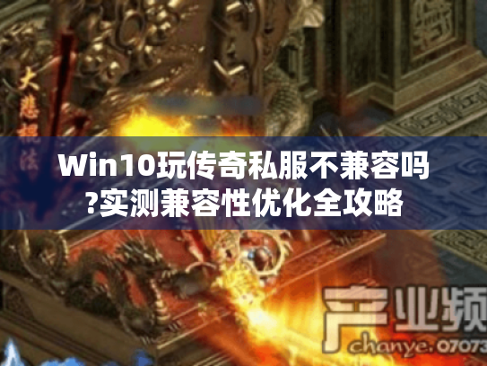 Win10玩传奇私服不兼容吗?实测兼容性优化全攻略 Win10玩传奇私服不兼容吗?实测兼容性优化全攻略