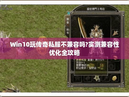 Win10玩传奇私服不兼容吗?实测兼容性优化全攻略 Win10玩传奇私服不兼容吗?实测兼容性优化全攻略