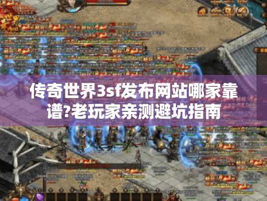 传奇世界3sf发布网站哪家靠谱?老玩家亲测避坑指南 传奇世界3sf发布网站哪家靠谱?老玩家亲测避坑指南
