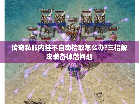 传奇私服内挂不自动拾取怎么办?三招解决装备掉落问题 传奇私服内挂不自动拾取怎么办?三招解决装备掉落问题