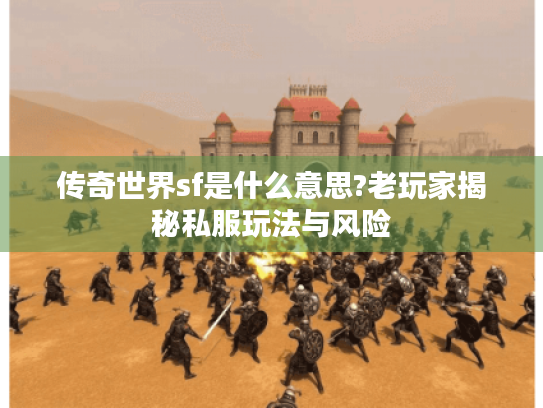 传奇世界sf是什么意思?老玩家揭秘私服玩法与风险 传奇世界sf是什么意思?老玩家揭秘私服玩法与风险