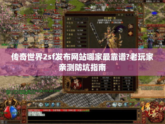 传奇世界2sf发布网站哪家最靠谱?老玩家亲测防坑指南 传奇世界2sf发布网站哪家最靠谱?老玩家亲测防坑指南