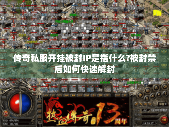 传奇私服开挂被封IP是指什么?被封禁后如何快速解封