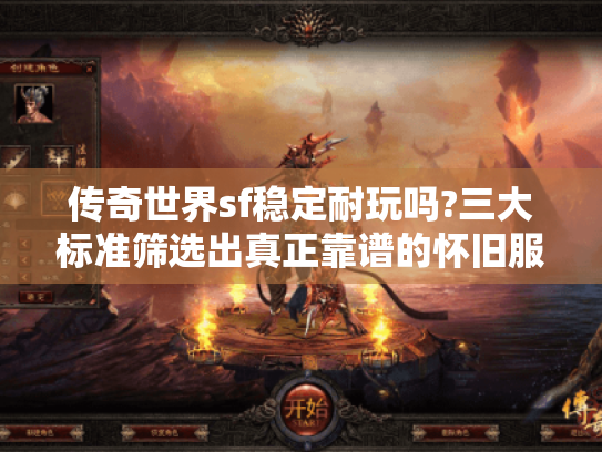 传奇世界sf稳定耐玩吗?三大标准筛选出真正靠谱的怀旧服 传奇世界sf稳定耐玩吗?三大标准筛选出真正靠谱的怀旧服