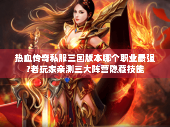 热血传奇私服三国版本哪个职业最强?老玩家亲测三大阵营隐藏技能 热血传奇私服三国版本哪个职业最强?老玩家亲测三大阵营隐藏技能