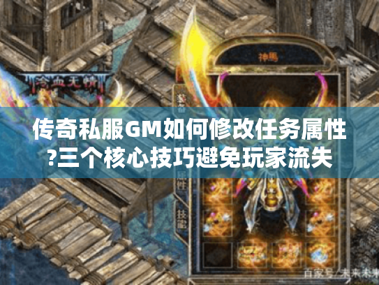 传奇私服GM如何修改任务属性?三个核心技巧避免玩家流失 传奇私服GM如何修改任务属性?三个核心技巧避免玩家流失