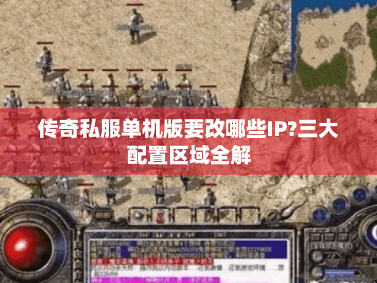 传奇私服单机版要改哪些IP?三大配置区域全解 传奇私服单机版要改哪些IP?三大配置区域全解