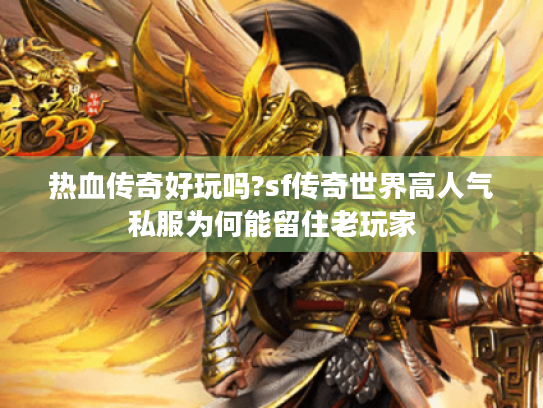 热血传奇好玩吗?sf传奇世界高人气私服为何能留住老玩家 热血传奇好玩吗?sf传奇世界高人气私服为何能留住老玩家