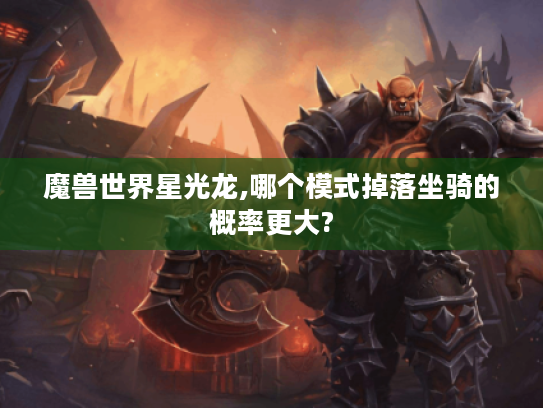 魔兽世界星光龙,哪个模式掉落坐骑的概率更大? 魔兽世界星光龙,哪个模式掉落坐骑的概率更大?