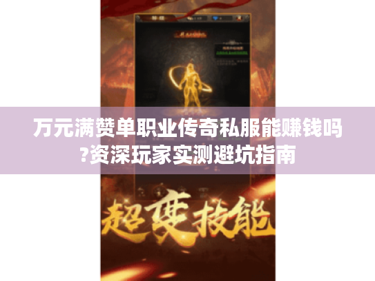 万元满赞单职业传奇私服能赚钱吗?资深玩家实测避坑指南 万元满赞单职业传奇私服能赚钱吗?资深玩家实测避坑指南