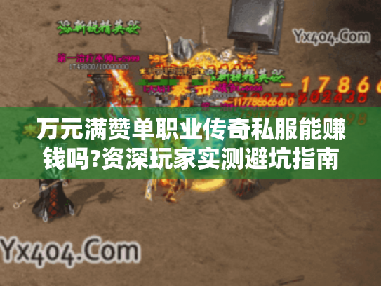 万元满赞单职业传奇私服能赚钱吗?资深玩家实测避坑指南 万元满赞单职业传奇私服能赚钱吗?资深玩家实测避坑指南