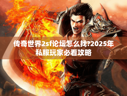 传奇世界2sf论坛怎么找?2025年私服玩家必看攻略
