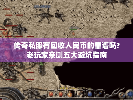 传奇私服有回收人民币的靠谱吗?老玩家亲测五大避坑指南 传奇私服有回收人民币的靠谱吗?老玩家亲测五大避坑指南
