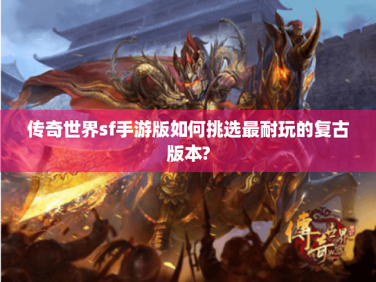 传奇世界sf手游版如何挑选最耐玩的复古版本? 传奇世界sf手游版如何挑选最耐玩的复古版本?