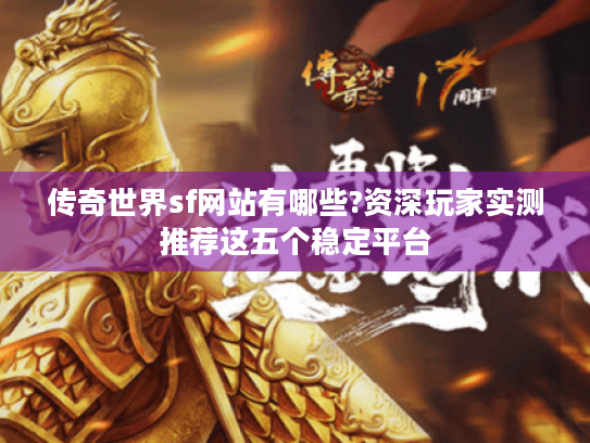 传奇世界sf网站有哪些?资深玩家实测推荐这五个稳定平台 传奇世界sf网站有哪些?资深玩家实测推荐这五个稳定平台