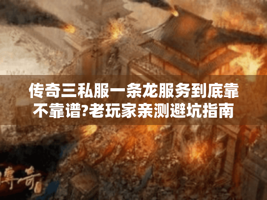 传奇三私服一条龙服务到底靠不靠谱?老玩家亲测避坑指南 传奇三私服一条龙服务到底靠不靠谱?老玩家亲测避坑指南
