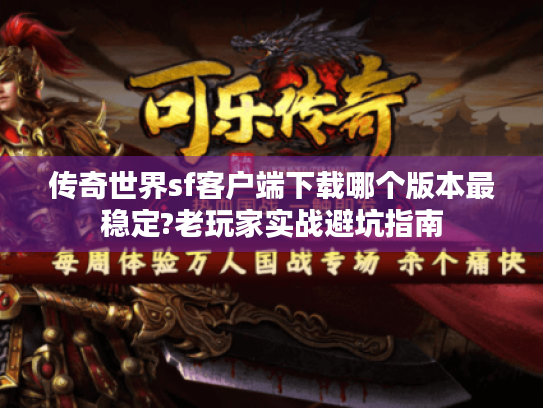 传奇世界sf客户端下载哪个版本最稳定?老玩家实战避坑指南 传奇世界sf客户端下载哪个版本最稳定?老玩家实战避坑指南