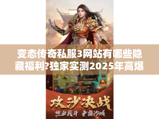 变态传奇私服3网站有哪些隐藏福利?独家实测2025年高爆率版本 变态传奇私服3网站有哪些隐藏福利?独家实测2025年高爆率版本