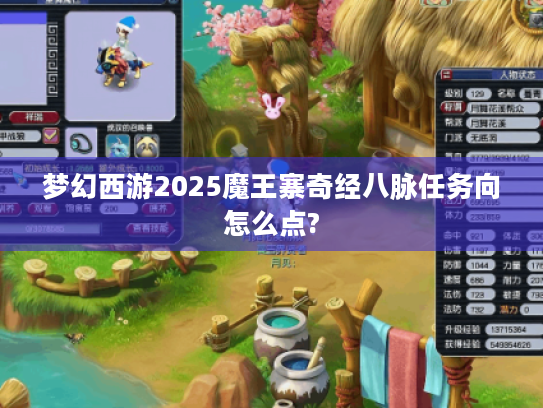 梦幻西游2025魔王寨奇经八脉任务向怎么点? 梦幻西游2025魔王寨奇经八脉任务向怎么点?