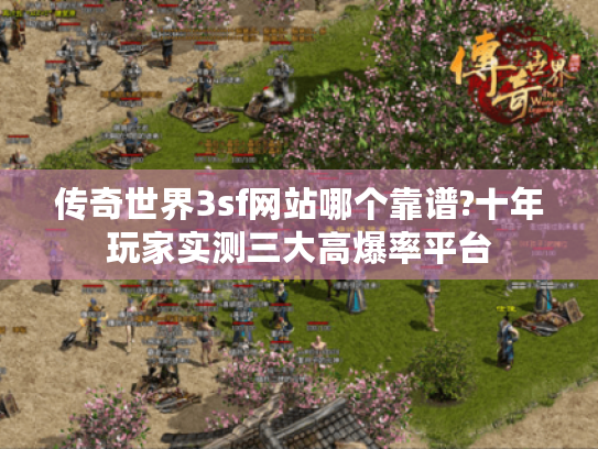 传奇世界3sf网站哪个靠谱?十年玩家实测三大高爆率平台