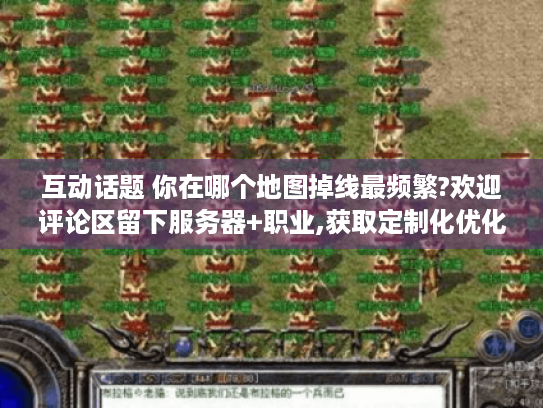 互动话题 你在哪个地图掉线最频繁?欢迎评论区留下服务器+职业,获取定制化优化方案 互动话题 你在哪个地图掉线最频繁?欢迎评论区留下服务器+职业,获取定制化优化方案