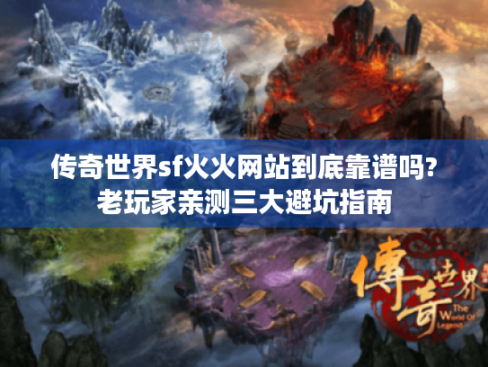 传奇世界sf火火网站到底靠谱吗?老玩家亲测三大避坑指南