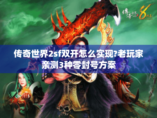 传奇世界2sf双开怎么实现?老玩家亲测3种零封号方案
