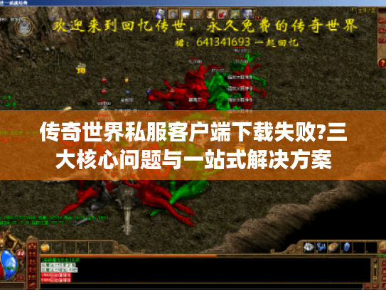 传奇世界私服客户端下载失败?三大核心问题与一站式解决方案