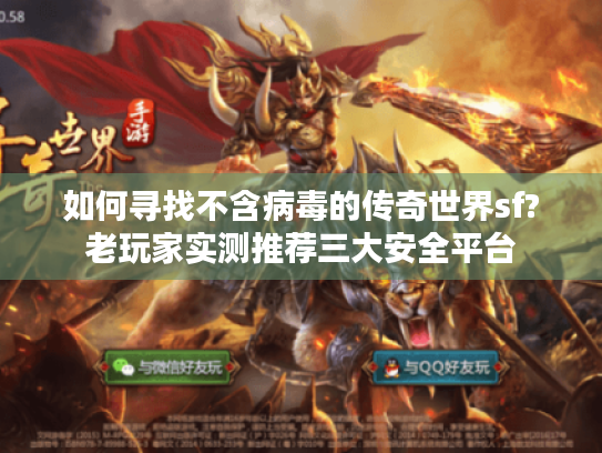 如何寻找不含病毒的传奇世界sf?老玩家实测推荐三大安全平台