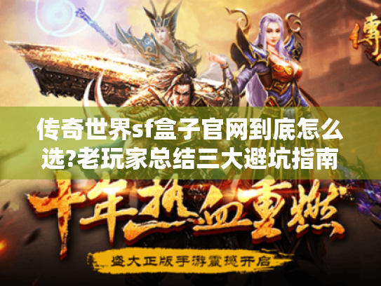 传奇世界sf盒子官网到底怎么选?老玩家总结三大避坑指南