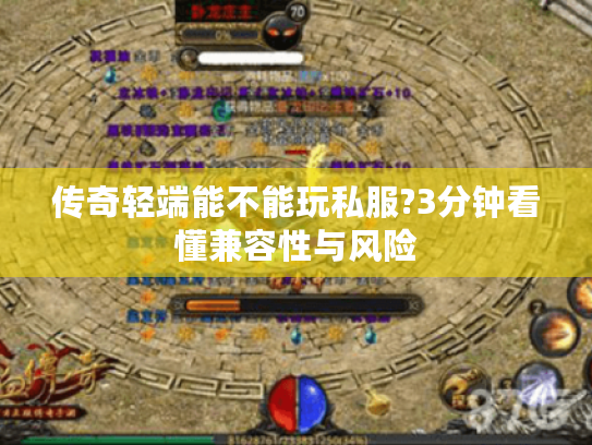 传奇轻端能不能玩私服?3分钟看懂兼容性与风险 传奇轻端能不能玩私服?3分钟看懂兼容性与风险