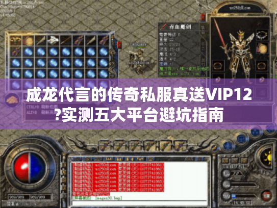 成龙代言的传奇私服真送VIP12?实测五大平台避坑指南 成龙代言的传奇私服真送VIP12?实测五大平台避坑指南