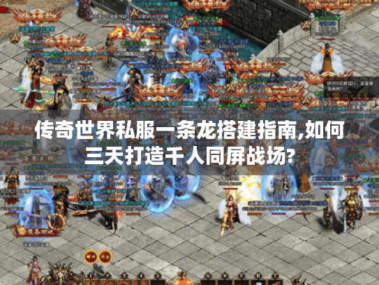 传奇世界私服一条龙搭建指南,如何三天打造千人同屏战场? 传奇世界私服一条龙搭建指南,如何三天打造千人同屏战场?