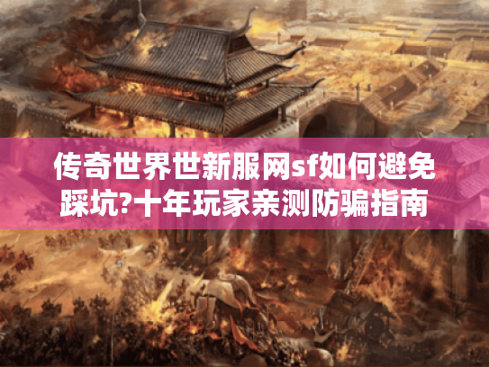 传奇世界世新服网sf如何避免踩坑?十年玩家亲测防骗指南 传奇世界世新服网sf如何避免踩坑?十年玩家亲测防骗指南