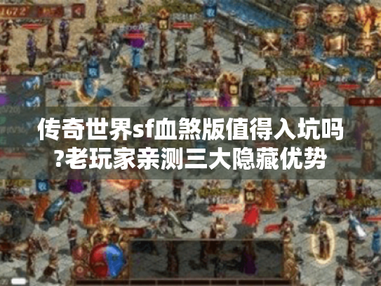 传奇世界sf血煞版值得入坑吗?老玩家亲测三大隐藏优势 传奇世界sf血煞版值得入坑吗?老玩家亲测三大隐藏优势