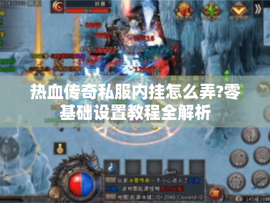 热血传奇私服内挂怎么弄?零基础设置教程全解析 热血传奇私服内挂怎么弄?零基础设置教程全解析