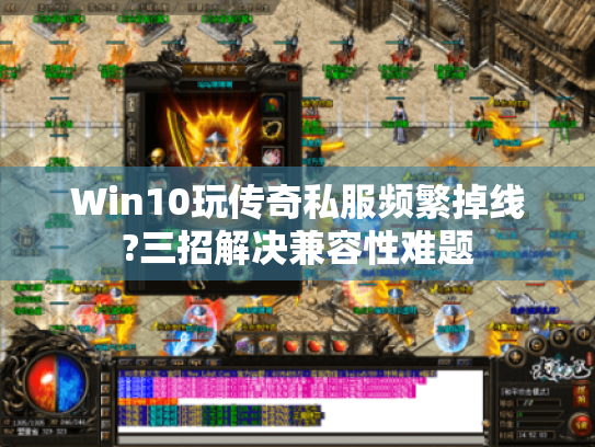 Win10玩传奇私服频繁掉线?三招解决兼容性难题 Win10玩传奇私服频繁掉线?三招解决兼容性难题