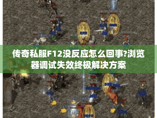 传奇私服F12没反应怎么回事?浏览器调试失效终极解决方案 传奇私服F12没反应怎么回事?浏览器调试失效终极解决方案