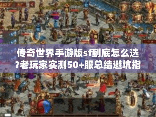 传奇世界手游版sf到底怎么选?老玩家实测50+服总结避坑指南 传奇世界手游版sf到底怎么选?老玩家实测50+服总结避坑指南