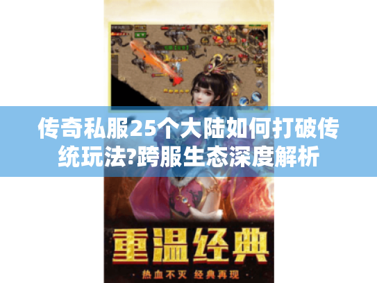 传奇私服25个大陆如何打破传统玩法?跨服生态深度解析 传奇私服25个大陆如何打破传统玩法?跨服生态深度解析